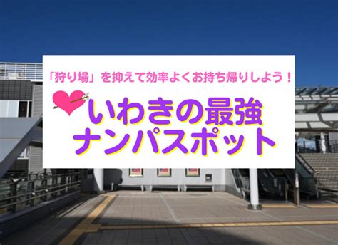 いわき市 ナンパ|いわきのナンパスポット18選、「狩り場」を抑えて効率よくお持。